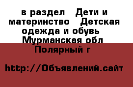  в раздел : Дети и материнство » Детская одежда и обувь . Мурманская обл.,Полярный г.